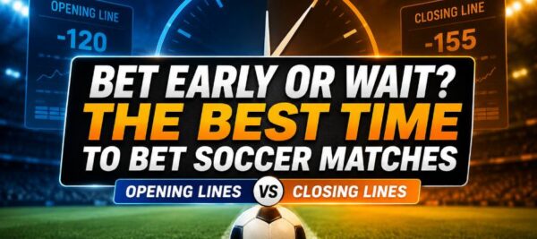 Best Time to Bet Soccer Matches: Opening vs Closing Lines Explained